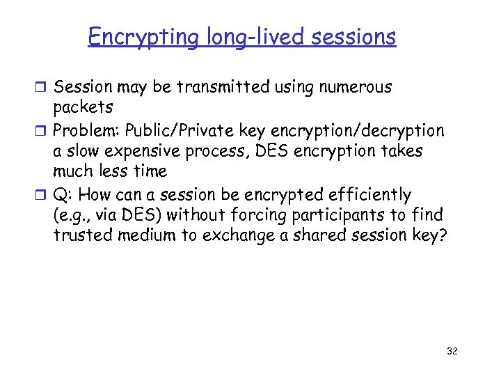 Encrypting long-lived sessions r Session may be transmitted using numerous packets r Problem: Public/Private
