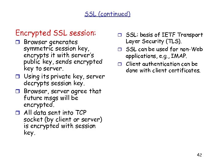 SSL (continued) Encrypted SSL session: r Browser generates symmetric session key, encrypts it with