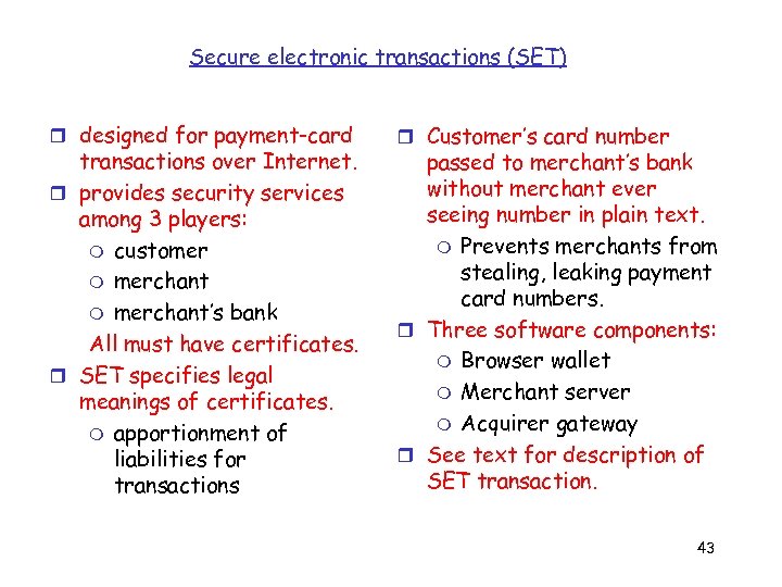 Secure electronic transactions (SET) r designed for payment-card transactions over Internet. r provides security