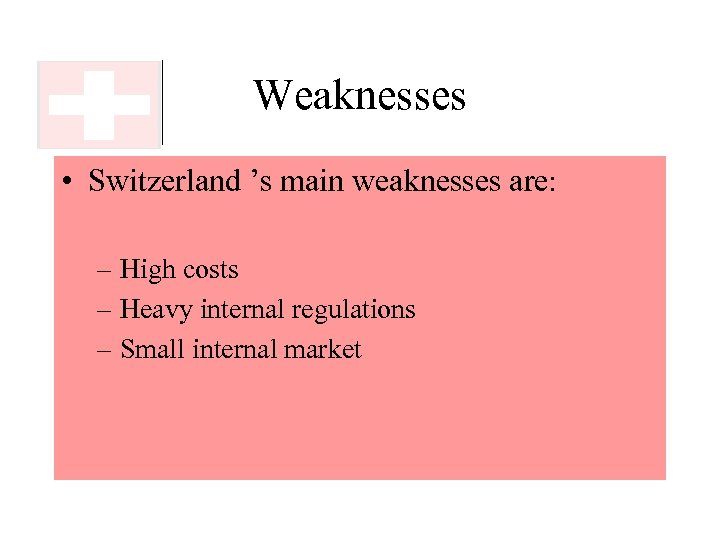 Weaknesses • Switzerland ’s main weaknesses are: – High costs – Heavy internal regulations