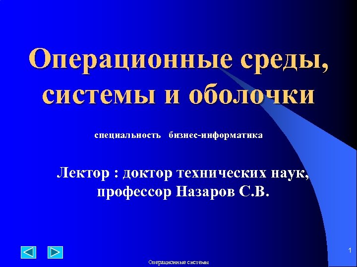 Операционные среды, системы и оболочки специальность бизнес-информатика Лектор : доктор технических наук, профессор Назаров