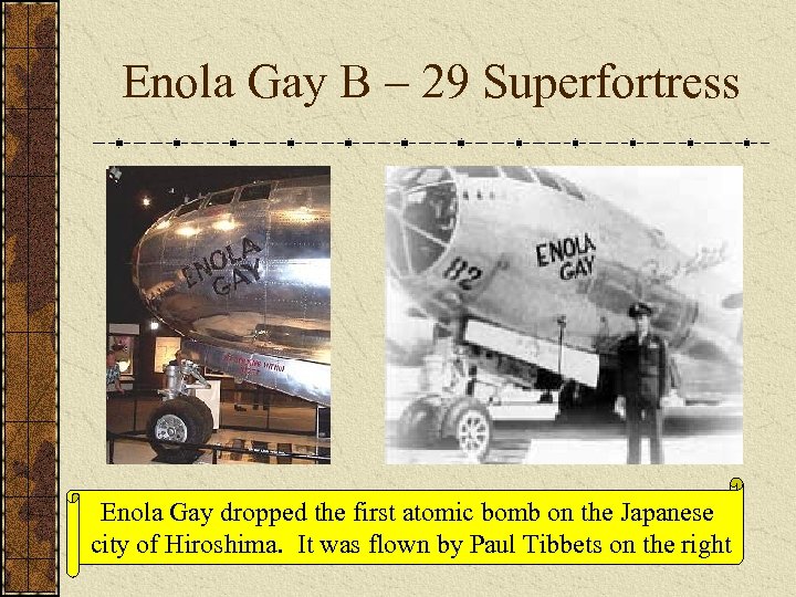 Enola Gay B – 29 Superfortress Enola Gay dropped the first atomic bomb on