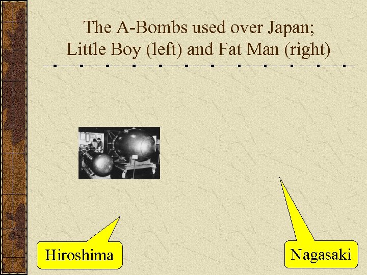 The A-Bombs used over Japan; Little Boy (left) and Fat Man (right) Hiroshima Nagasaki