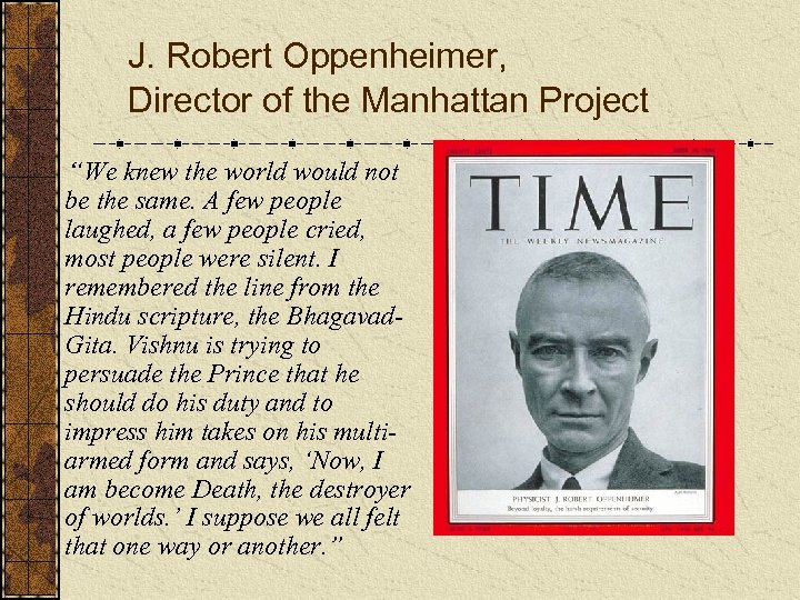 J. Robert Oppenheimer, Director of the Manhattan Project “We knew the world would not