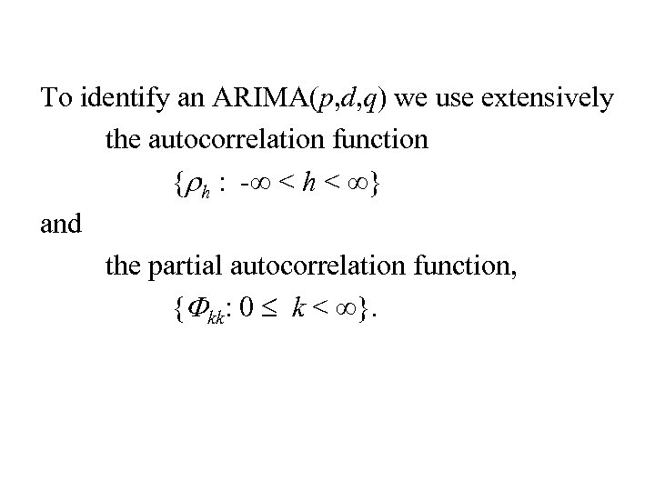 To identify an ARIMA(p, d, q) we use extensively the autocorrelation function {rh :