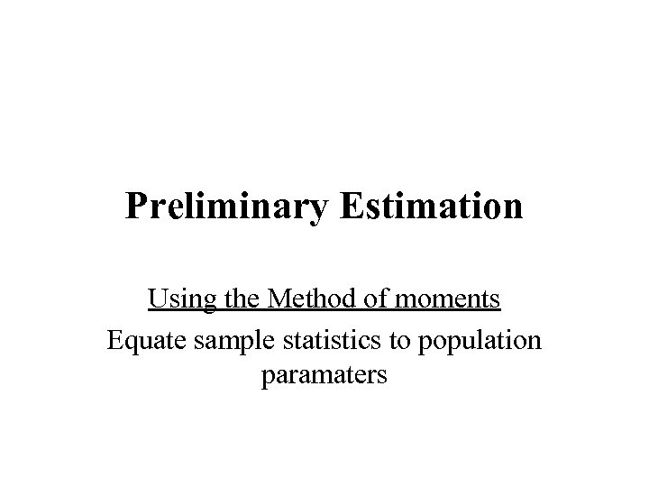 Preliminary Estimation Using the Method of moments Equate sample statistics to population paramaters 