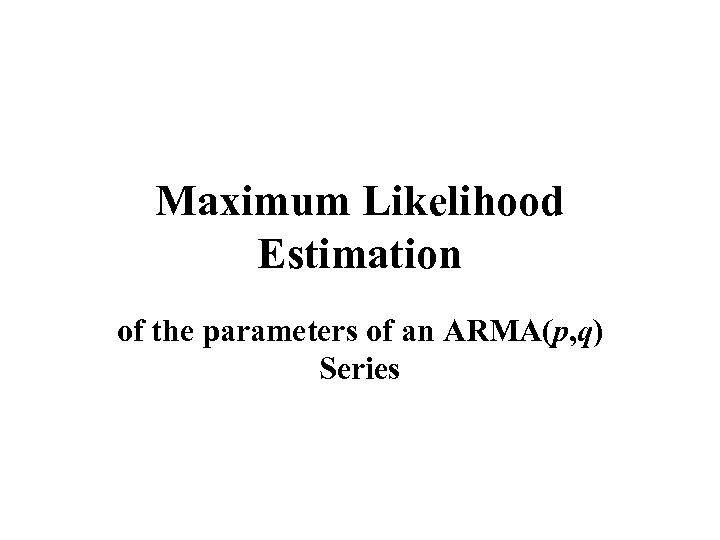 Maximum Likelihood Estimation of the parameters of an ARMA(p, q) Series 