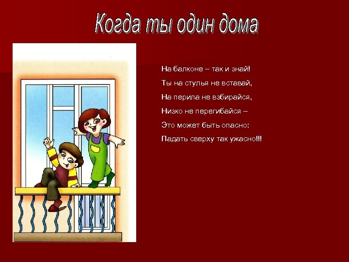 На балконе – так и знай! Ты на стулья не вставай, На перила не