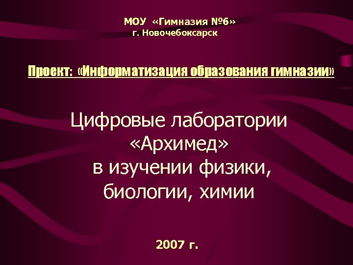 МОУ «Гимназия № 6» г. Новочебоксарск Проект: «Информатизация образования гимназии» Цифровые лаборатории «Архимед» в