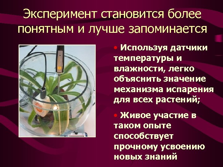 Эксперимент становится более понятным и лучше запоминается • Используя датчики температуры и влажности, легко