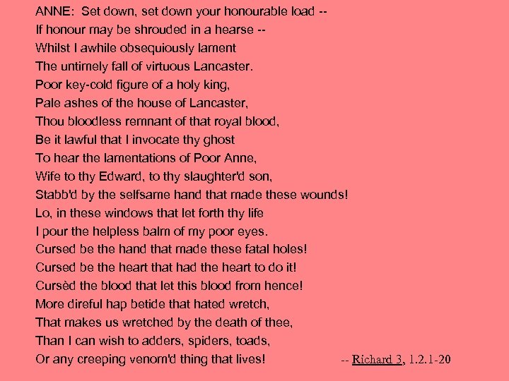 ANNE: Set down, set down your honourable load -If honour may be shrouded in