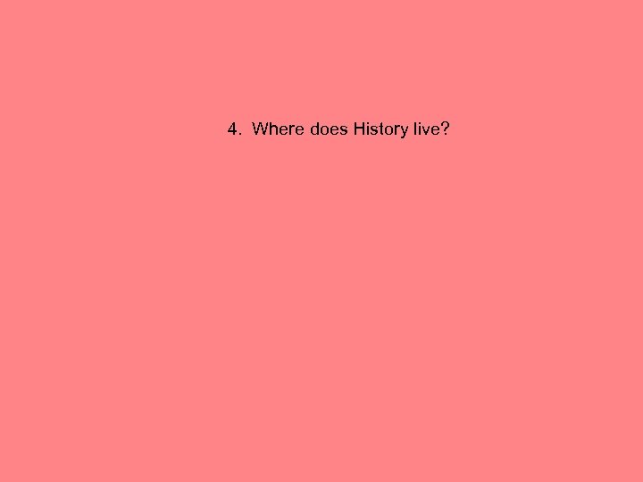 4. Where does History live? 