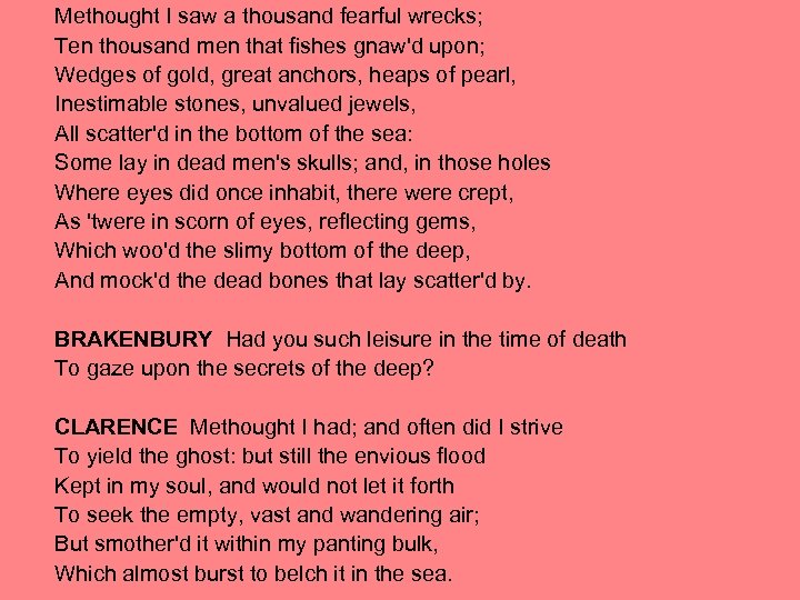 Methought I saw a thousand fearful wrecks; Ten thousand men that fishes gnaw'd upon;