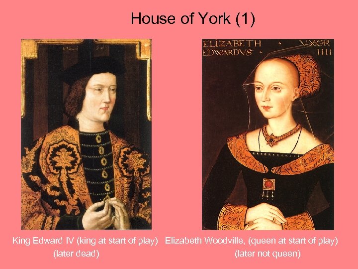 House of York (1) King Edward IV (king at start of play) Elizabeth Woodville,