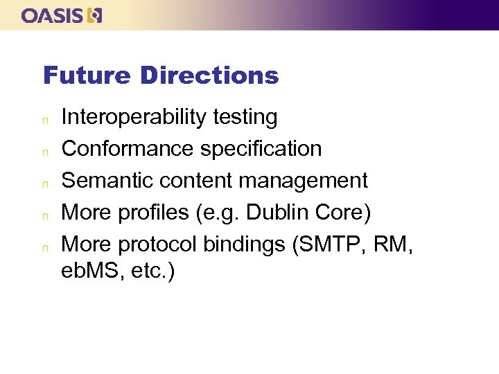 Future Directions n n n Interoperability testing Conformance specification Semantic content management More profiles