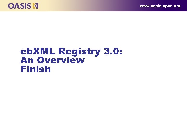 www. oasis-open. org eb. XML Registry 3. 0: An Overview Finish 