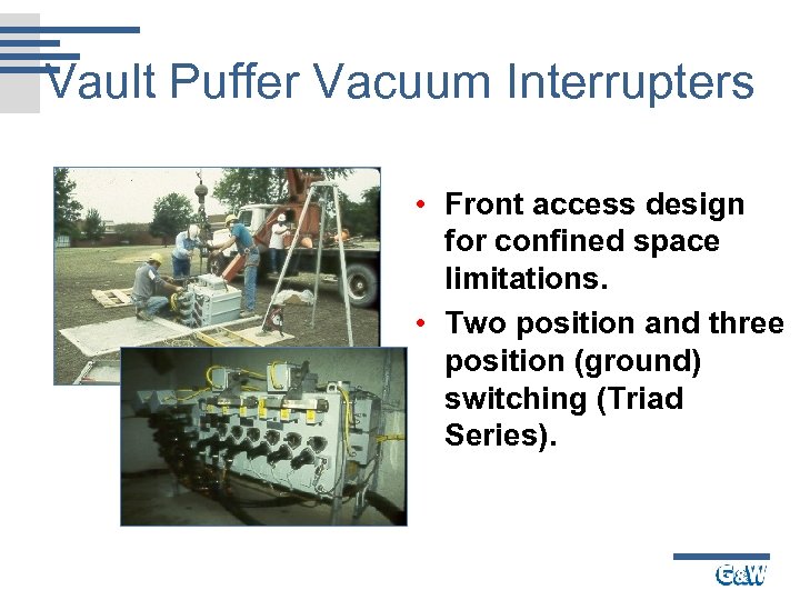 Vault Puffer Vacuum Interrupters • Front access design for confined space limitations. • Two