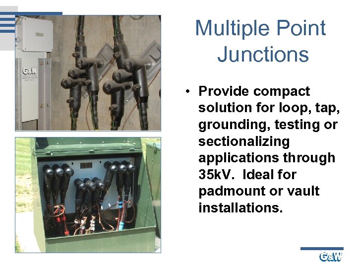 Multiple Point Junctions • Provide compact solution for loop, tap, grounding, testing or sectionalizing