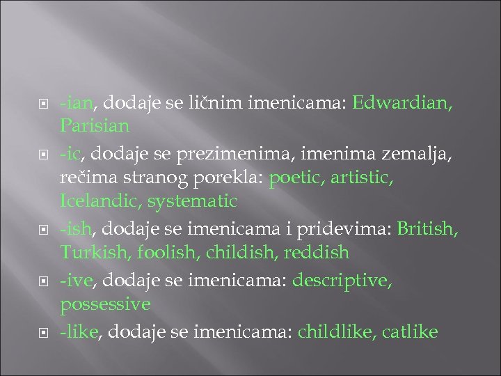  -ian, dodaje se ličnim imenicama: Edwardian, Parisian -ic, dodaje se prezimenima, imenima zemalja,