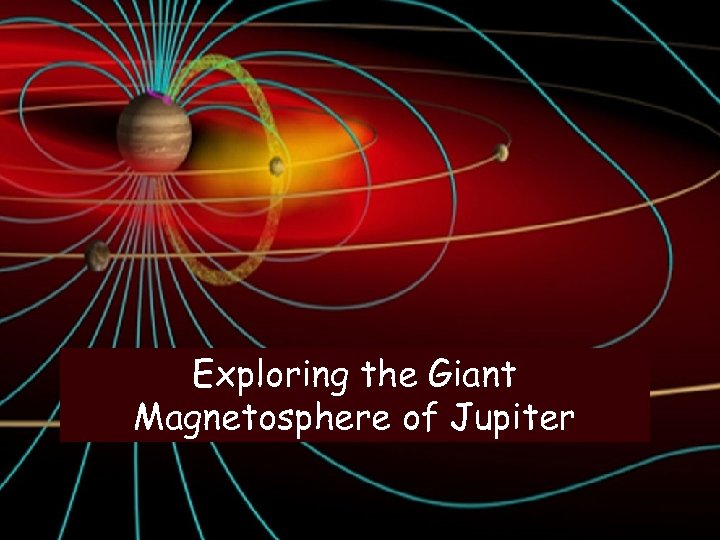 Exploring the Giant Magnetosphere of Jupiter Fran Bagenal University of Colorado 
