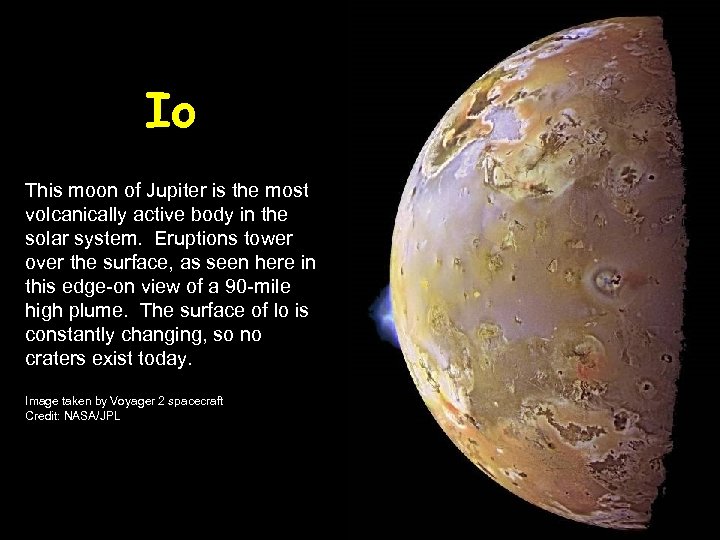 Io This moon of Jupiter is the most volcanically active body in the solar