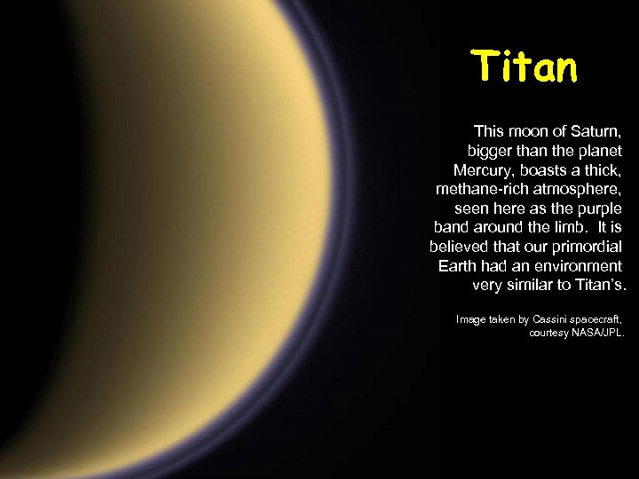 Titan This moon of Saturn, bigger than the planet Mercury, boasts a thick, methane-rich