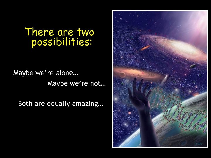 There are two possibilities: Maybe we’re alone… Maybe we’re not… Both are equally amazing…