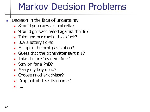 Markov Decision Problems n Decision in the face of uncertainty n n n 37