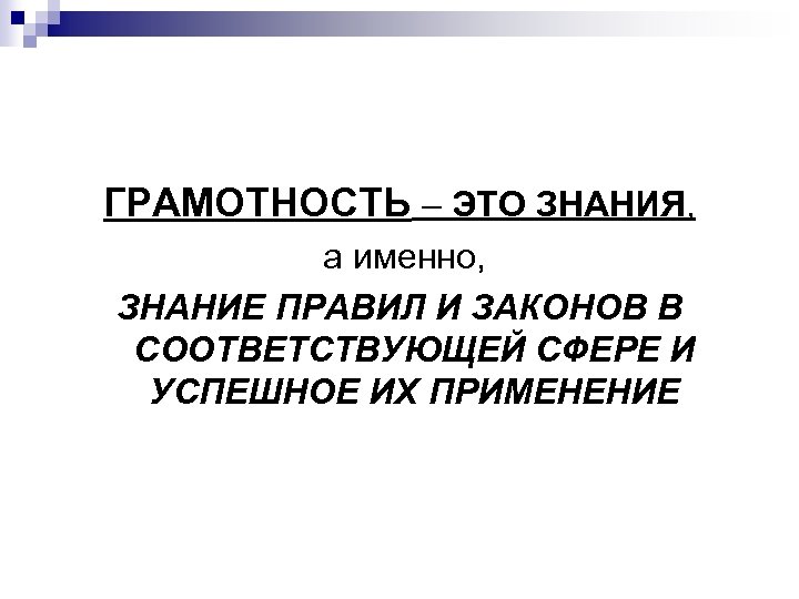 ГРАМОТНОСТЬ – ЭТО ЗНАНИЯ, а именно, ЗНАНИЕ ПРАВИЛ И ЗАКОНОВ В СООТВЕТСТВУЮЩЕЙ СФЕРЕ И