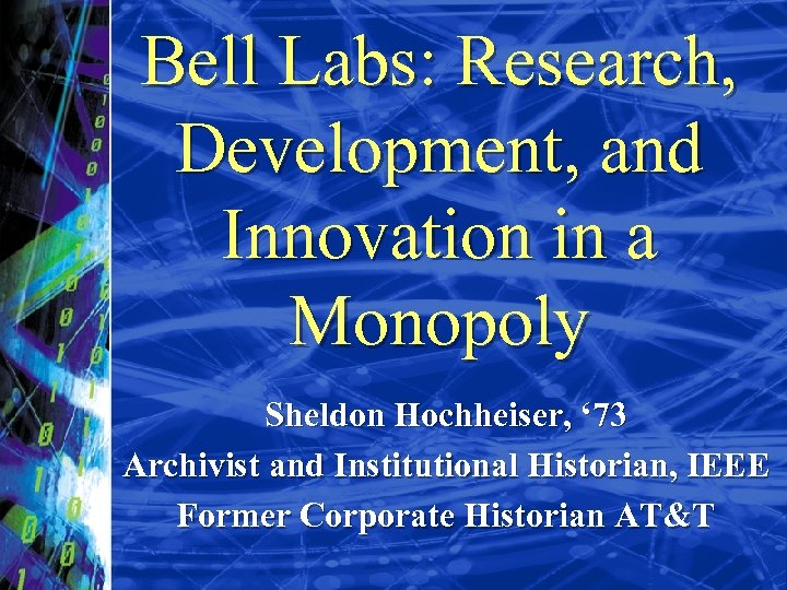 Bell Labs: Research, Development, and Innovation in a Monopoly Sheldon Hochheiser, ‘ 73 Archivist