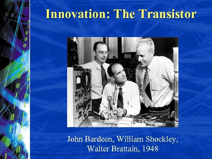 Innovation: The Transistor John Bardeen, William Shockley, Walter Brattain, 1948 
