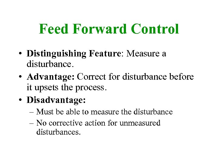 Feed Forward Control • Distinguishing Feature: Measure a disturbance. • Advantage: Correct for disturbance