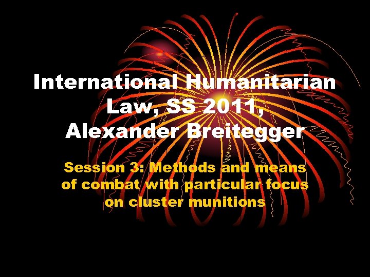 International Humanitarian Law, SS 2011, Alexander Breitegger Session 3: Methods and means of combat