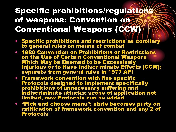Specific prohibitions/regulations of weapons: Convention on Conventional Weapons (CCW) • Specific prohibitions and restrictions