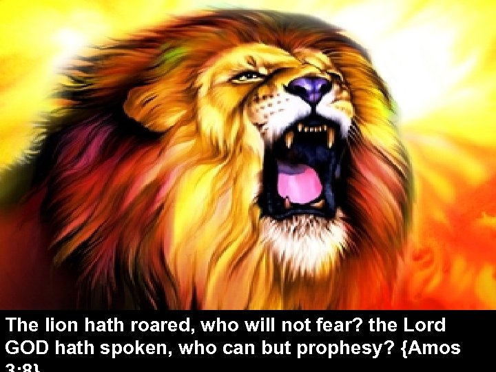 The lion hath roared, who will not fear? the Lord GOD hath spoken, who