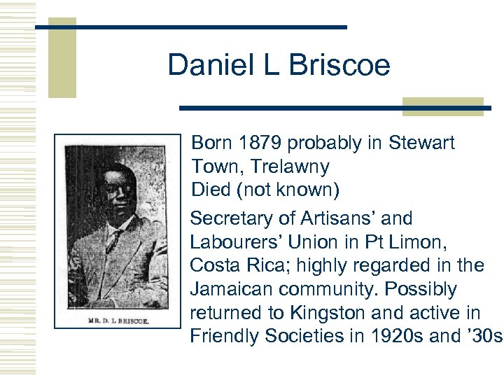 Daniel L Briscoe Born 1879 probably in Stewart Town, Trelawny Died (not known) Secretary