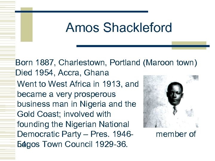 Amos Shackleford Born 1887, Charlestown, Portland (Maroon town) Died 1954, Accra, Ghana Went to