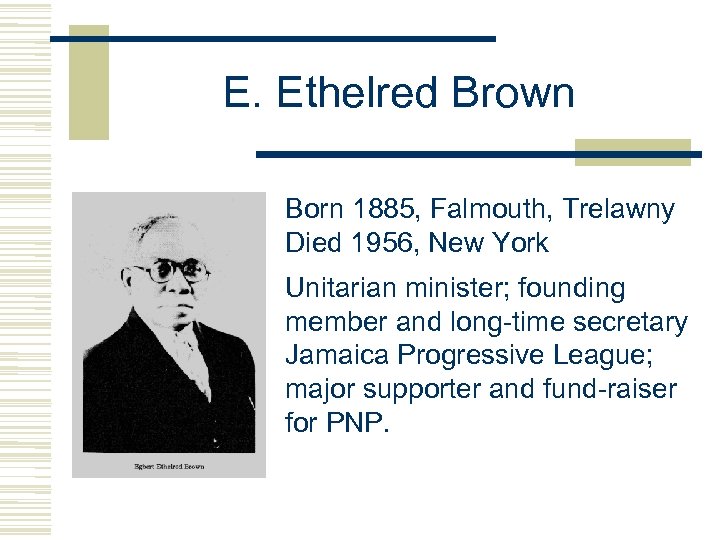 E. Ethelred Brown Born 1885, Falmouth, Trelawny Died 1956, New York Unitarian minister; founding