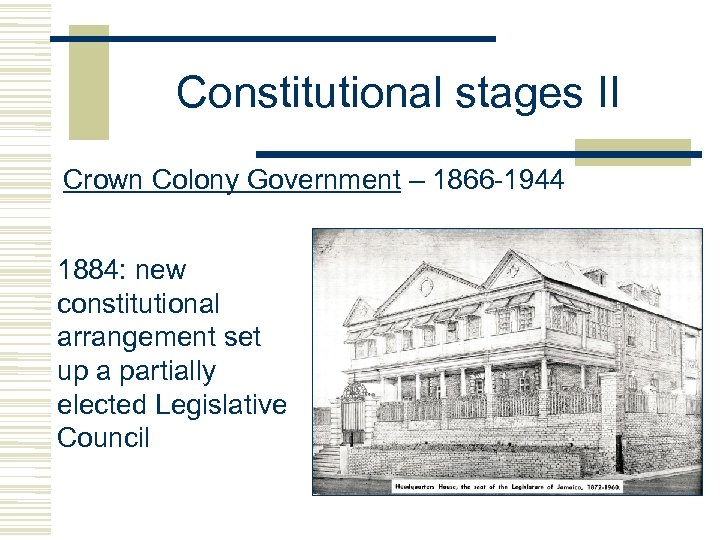 Constitutional stages II Crown Colony Government – 1866 -1944 1884: new constitutional arrangement set