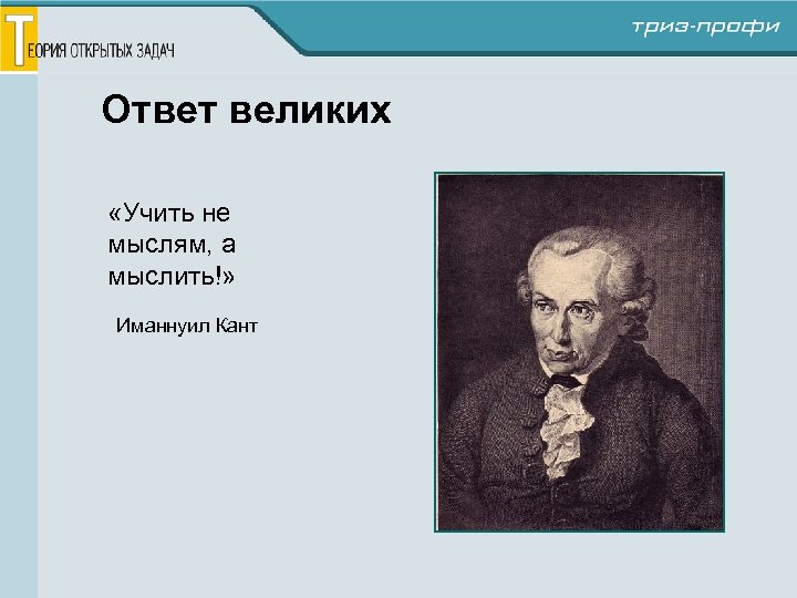 Ответ великих «Учить не мыслям, а мыслить!» Иманнуил Кант 