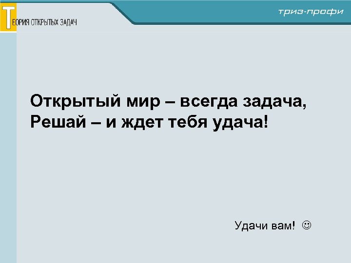 Открытый мир – всегда задача, Решай – и ждет тебя удача! Удачи вам! 