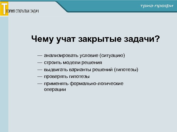 Чему учат закрытые задачи? — — — анализировать условие (ситуацию) строить модели решения выдвигать