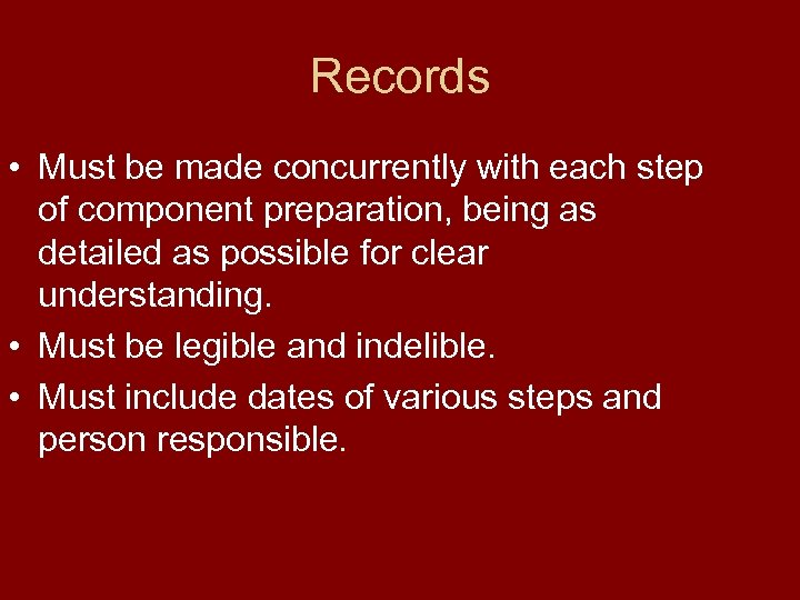 Records • Must be made concurrently with each step of component preparation, being as