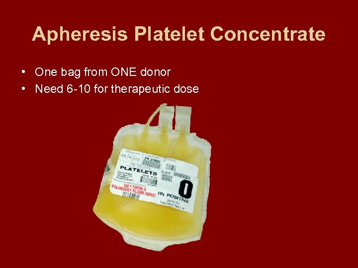 Apheresis Platelet Concentrate • One bag from ONE donor • Need 6 -10 for