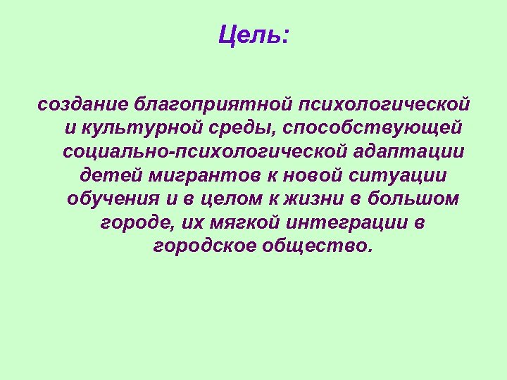 Цель: создание благоприятной психологической и культурной среды, способствующей социально-психологической адаптации детей мигрантов к новой