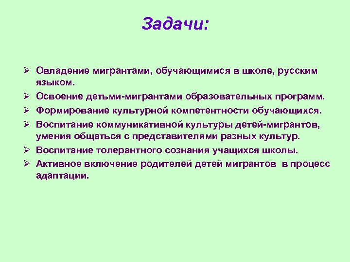 Задачи: Ø Овладение мигрантами, обучающимися в школе, русским языком. Ø Освоение детьми-мигрантами образовательных программ.