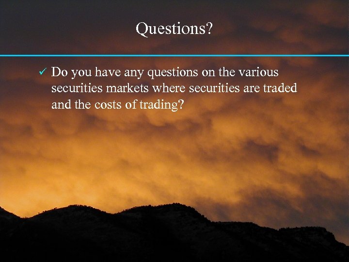 Questions? ü Do you have any questions on the various securities markets where securities