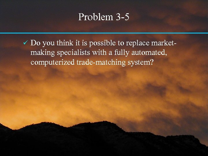 Problem 3 -5 ü Do you think it is possible to replace marketmaking specialists
