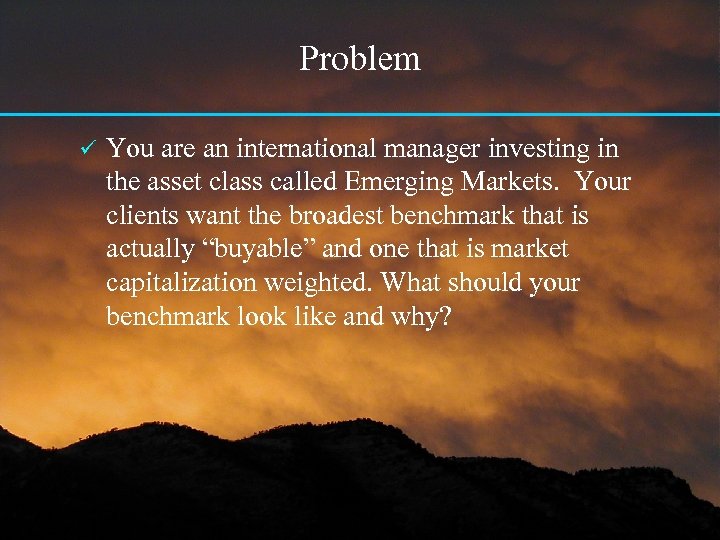 Problem ü You are an international manager investing in the asset class called Emerging