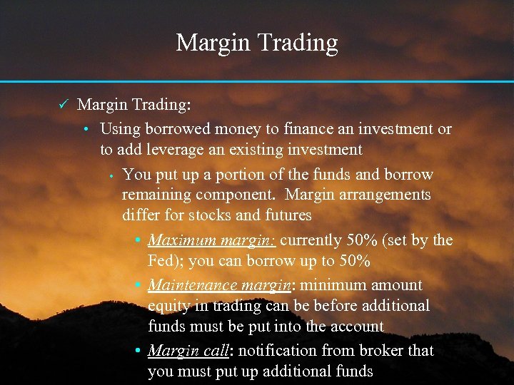 Margin Trading ü Margin Trading: • Using borrowed money to finance an investment or